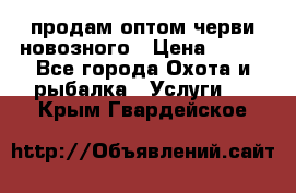 продам оптом черви новозного › Цена ­ 600 - Все города Охота и рыбалка » Услуги   . Крым,Гвардейское